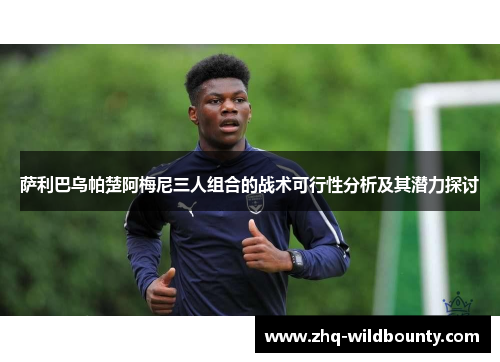 萨利巴乌帕楚阿梅尼三人组合的战术可行性分析及其潜力探讨