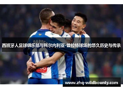 西班牙人足球俱乐部与科尔内利亚-普拉特球场的悠久历史与传承 西班牙人足球俱乐部与科尔内利亚-普拉特球场的悠久历史与传承