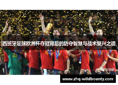 西班牙足球欧洲杯夺冠背后的防守智慧与战术复兴之道 西班牙足球欧洲杯夺冠背后的防守智慧与战术复兴之道