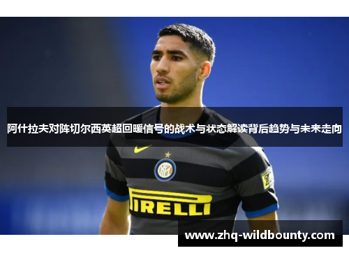 阿什拉夫对阵切尔西英超回暖信号的战术与状态解读背后趋势与未来走向