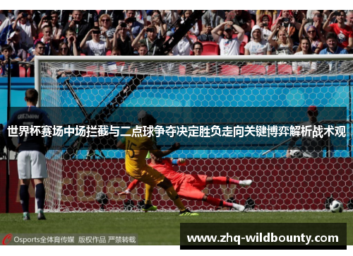 世界杯赛场中场拦截与二点球争夺决定胜负走向关键博弈解析战术观 世界杯赛场中场拦截与二点球争夺决定胜负走向关键博弈解析战术观