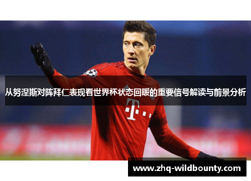 从努涅斯对阵拜仁表现看世界杯状态回暖的重要信号解读与前景分析 从努涅斯对阵拜仁表现看世界杯状态回暖的重要信号解读与前景分析