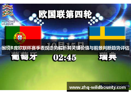 围绕B席欧联杯赛季表现走势解析其关键价值与前景判断趋势评估 围绕B席欧联杯赛季表现走势解析其关键价值与前景判断趋势评估