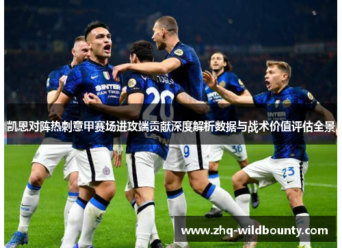 凯恩对阵热刺意甲赛场进攻端贡献深度解析数据与战术价值评估全景