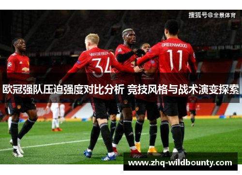 欧冠强队压迫强度对比分析 竞技风格与战术演变探索