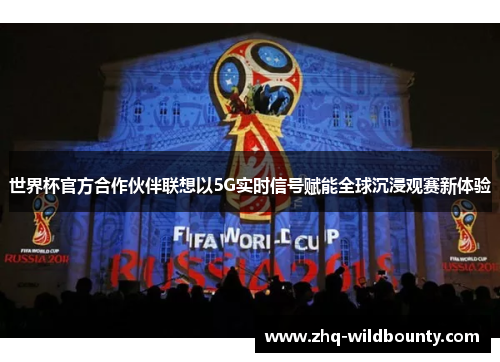 世界杯官方合作伙伴联想以5G实时信号赋能全球沉浸观赛新体验