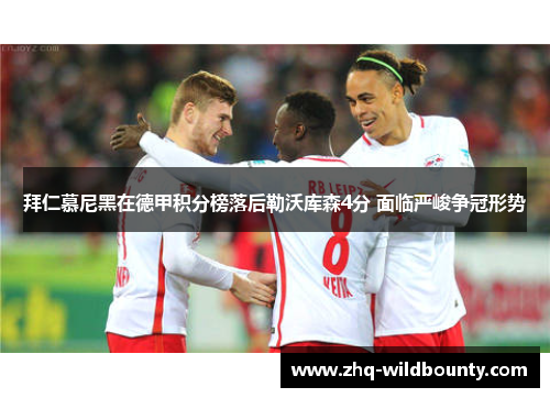 拜仁慕尼黑在德甲积分榜落后勒沃库森4分 面临严峻争冠形势 拜仁慕尼黑在德甲积分榜落后勒沃库森4分 面临严峻争冠形势