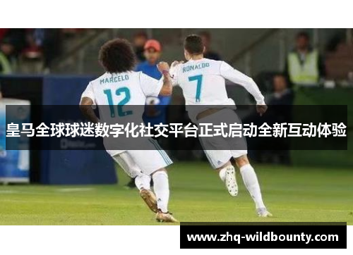 皇马全球球迷数字化社交平台正式启动全新互动体验