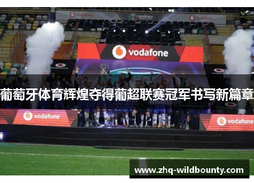 葡萄牙体育辉煌夺得葡超联赛冠军书写新篇章