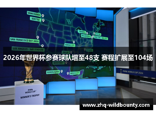 2026年世界杯参赛球队增至48支 赛程扩展至104场