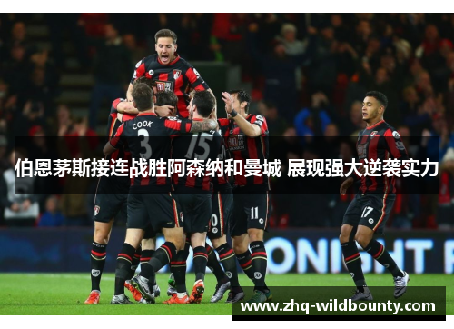 伯恩茅斯接连战胜阿森纳和曼城 展现强大逆袭实力