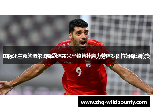 国际米兰免签波尔图锋霸塔雷米坐镇替补席为劳塔罗图拉姆锋线轮换