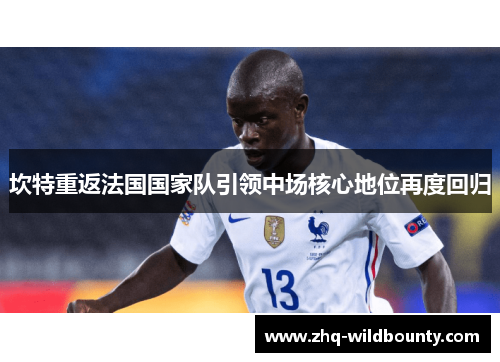 坎特重返法国国家队引领中场核心地位再度回归 坎特重返法国国家队引领中场核心地位再度回归