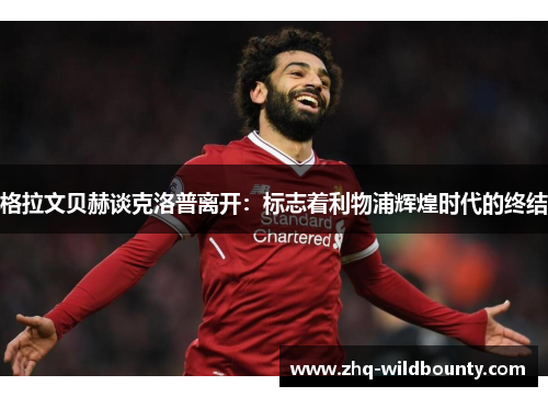 格拉文贝赫谈克洛普离开：标志着利物浦辉煌时代的终结