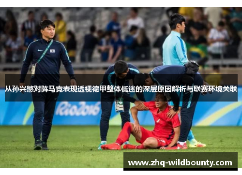 从孙兴慜对阵马竞表现透视德甲整体低迷的深层原因解析与联赛环境关联