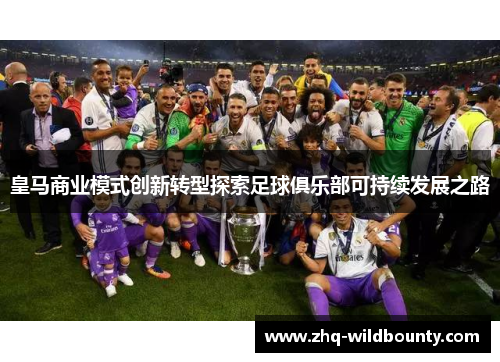 皇马商业模式创新转型探索足球俱乐部可持续发展之路 皇马商业模式创新转型探索足球俱乐部可持续发展之路