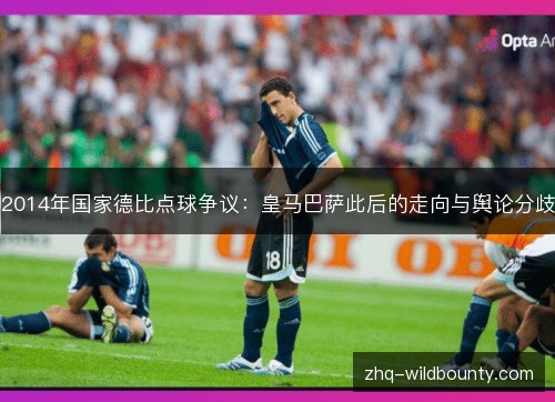 2014年国家德比点球争议:皇马巴萨此后的走向与舆论分歧 2014年国家德比点球争议:皇马巴萨此后的走向与舆论分歧